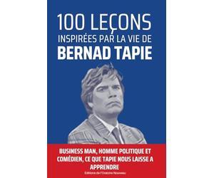 100 leçons inspirées par la vie de Bernard Tapie: Business man, homme politique et comédien, Tapie laisse un heritage riche d'enseignement....