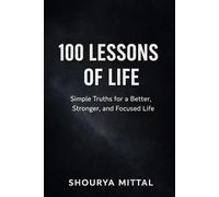 100 Lessons of Life: Simple Truths for a Better, Stronger, Focused Life
