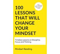 100 Lessons That Will Change Your Mindset: Timeless Lessons On Discipline, Focus, and Thinking
