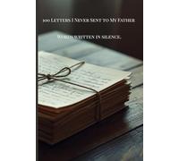 100 Letters I Never Sent to My Father: Words Written in Silence