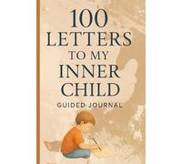 100 Letters to My Inner Child: A Healing Guided Journal to Reconnect with Your Inner Child, Heal Emotions & Nurture Self-Love