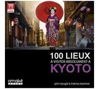 100 lieux à visiter absolument à Kyoto John Dougill (Auteur), Patrick Hochner (Photographie)
