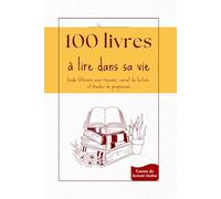 100 livres à lire dans sa vie: Guide littéraire, avec résumés, carnet de lecture et tracker de progression pour ado, adulte, lecteur débutant ou expérimenté
