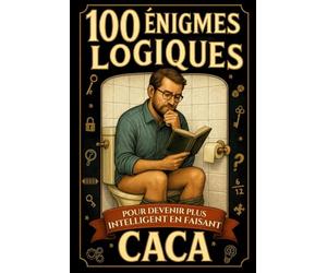 100 logique: Cent ÉNIGMES LOGIQUES à résoudre aux toilettes en faisant CACA : Casse-têtes, suites, codes, intrus, problèmes, devinettes, petits jeux ... Idée cadeau drôle pour adultes ou ados