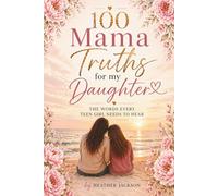 100 Mama Truths for my Daughter: The Words Every Teen Girl Needs To Hear