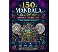 100 Mandala da Colorare + 50 Mandala Extra sugli Animali del Mondo: 150 splendidi mandala per rilassarsi, liberare la creatività e vivere momenti di mindfulness • Per adulti, ragazzi e principianti