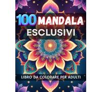 100 Mandala: Mandala esclusivi da colorare per adulti