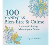 100 Mandalas Bien-Etre & Calme: Livre de coloriage relaxant pour adultes - Détente, sérénité et créativité