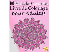 100 Mandalas Complexes Livre de Coloriage pour Adultes: 100 Pages à Colorier pour Adultes avec de Beaux et Grands Mandalas Difficiles. (Mandala Livre de Coloriage)
