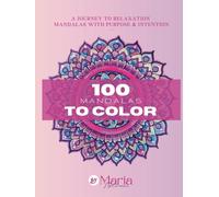 100 MANDALAS TO COLOR, A JOURNEY TO RELAXATION - MANDALAS WITH PURPOSE & INTENTION By Maria Topliceanu (217 Pages)