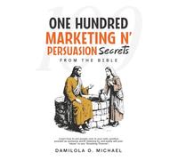 100 Marketing n' Persuasion Secrets From The Bible: Learn how to win people over to your side, position yourself as someone worth listening to, and easily sell your “ideas” to any “Doubting Thomas”.