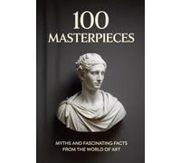 100 Masterpieces: Myths, Secrets, and Fascinating Facts from the World of Art