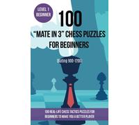 100 “Mate in 3” Chess Puzzles for Beginners (Rating 900-1200): 100 real-life chess tactics puzzles for beginners to make you a better player