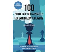 100 “Mate in 3” Chess Puzzles for Intermediate Players (Rating 1200-1500): 100 real-life chess tactics puzzles for intermediate players