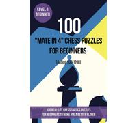 100 “Mate in 4” Chess Puzzles for Beginners (Rating 900-1200): 100 real-life chess tactics puzzles for beginners to make you a better player