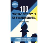 100 “Mate in 4” Chess Puzzles for Intermediate Players (Rating 1200-1500): 100 real-life chess tactics puzzles for intermediate players