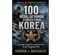 100 Medal of Honor Stories from Korea: Courage, Sacrifice, and Survival in the Forgotten War