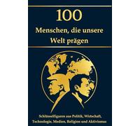 100 Menschen, die unsere Welt prägen: Schlüsselfiguren aus Politik, Wirtschaft, Technologie, Medien, Religion und Aktivismus