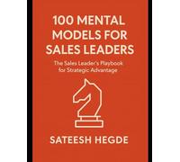 100 Mental Models for Sales Leader: The Sales Leader’s Playbook for Strategic Advantage
