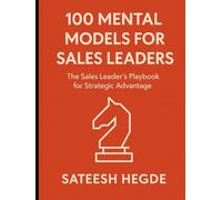 100 Mental Models for Sales Leader: The Sales Leader’s Playbook for Strategic Advantage