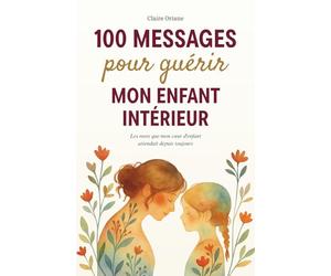100 messages pour guérir mon enfant intérieur: Les mots que mon cœur d'enfant attendait depuis toujours