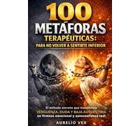 100 METÁFORAS TERAPÉUTICAS PARA NO VOLVER A SENTIRTE INFERIOR: El método secreto que transforma vergüenza, duda y baja autoestima en firmeza emocional y autoconfianza real.