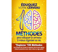 100 méthodes pour éduquer le cerveau à mieux organiser sa vie: éduquez votre cerveau pour vous conduire vers la réussite totale