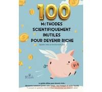 100 méthodes scientifiquement inutiles pour devenir riche (spoiler : elles ne fonctionnent pas) - [Idée cadeau]: Le guide ultime pour devenir riche : ... votre temps, vous tromper et rester fauché.