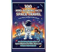100 Mind-Blowing Facts About Space Travel: From Moon Landings to Mars Rovers: An Exciting Exploration of Space Missions for Kids, Teens, and Future Astronauts!