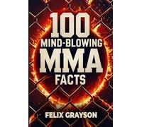 100 Mind-Blowing MMA Facts: 100 Epic Stories from the Most Insane Fights in MMA History