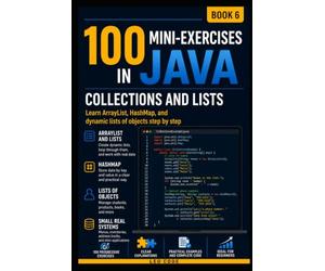 100 MINI-EXERCISES IN JAVA COLLECTIONS AND LISTS -BOOK 6-: Learn ArrayList, HashMap, and dynamic lists of objects step by step