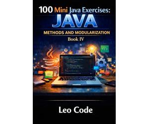 100 Mini Java Exercises: JAVA - Methods and Modularization -Book IV-: Learn Java Methods, Parameters, Return Values, Void Methods, Boolean Logic, and Modular Programming Step by Step