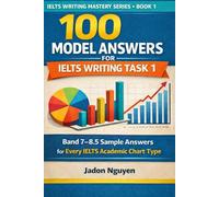 100 model answers for IELTS writing task 1: Band 7 - 8.5 sample answers for every Academic chart type