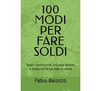 100 MODI PER FARE SOLDI: Scopri opportunità, sviluppa talento e trasforma le tue idee in realtà