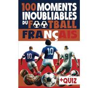 100 moments inoubliables du football français: Livre foot enfant 10 ans, adolescent et adulte, avec quiz foot