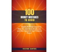 100 MONEY MISTAKES TO AVOID: Simple, Practical Lessons to Help You Save More, Stress Less, and Take Control of Your Financial Future