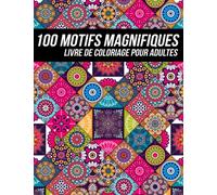 100 Motifs Magnifiques Livre de Coloriage pour Adultes: Belles Pages Anti-stress et Relaxant à Colorier avec des Formes Géométriques et des Mandalas Complexes