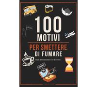100 MOTIVI PER SMETTERE DI FUMARE: REALI. DOCUMENTATI. CON IL SORRISO.