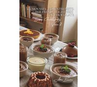 100 Mousses and Entremets: The French Lightness of Chocolate: Airy, creamy, simplified chef techniques for everyone