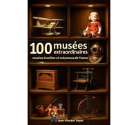 100 musées extraordinaires: insolites et méconnus à découvrir en France