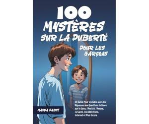 100 Mystères sur la Puberté Pour les Garçons: Un Guide Pour les Ados avec des Réponses aux Questions Intimes sur le Sexe, l’Amitié, l’Amour, la Santé, les Addictions, Internet et Plus Encore