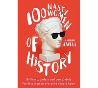 100 Nasty Women of History: Brilliant, badass and completely fearless women everyone should know