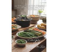 100 New-Generation Steamed Vegetables: Healthy Food with Real Taste: Modern techniques, light sauces, the art of preserving vitamins