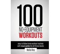 100 No-Equipment Workouts: Easy to Follow Home Workout Routines With Visual Guides for All Fitness Levels