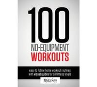 100 No-Equipment Workouts Vol. 1: Fitness Routines you can do anywhere, Any Time - [Livre en VO] Neila Rey (Auteur)