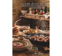 100 Noble Minces: When ground meat becomes gastronomic: French burgers, grandmother's meatballs, tartares... the art of refined mincing