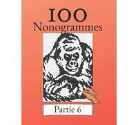 100 Nonogrammes Volume 6! Casse-tête de logique pour les débutants et les professionnels: Convient aux enfants et aux adultes