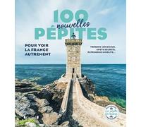 100 nouvelles pépites pour voir la France autrement: Trésors méconnus, spots secrets, patrimoine insolite...