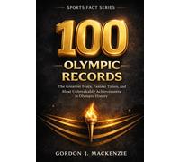 100 Olympic Records: The Greatest Feats, Fastest Times, and Unbreakable Achievements in Olympic History