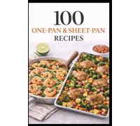 100 One-Pan & Sheet-Pan Recipes: Simple Meals with Big Flavor and Easy Cleanup